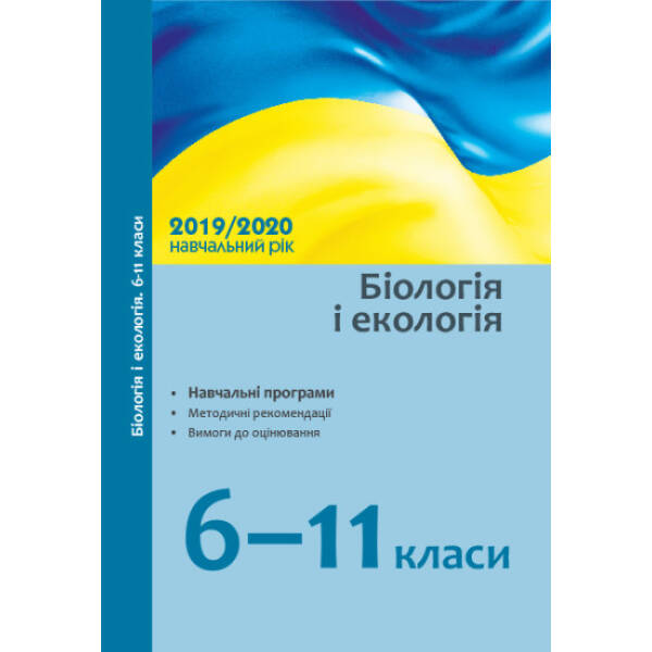 Біологія і екологія. 6–11 класи: навчальні програми, методичні рекомендації про викладання навчального предмета в закладах загальної середньої освіти у 2019/2020 н. р., вимоги до оцінювання