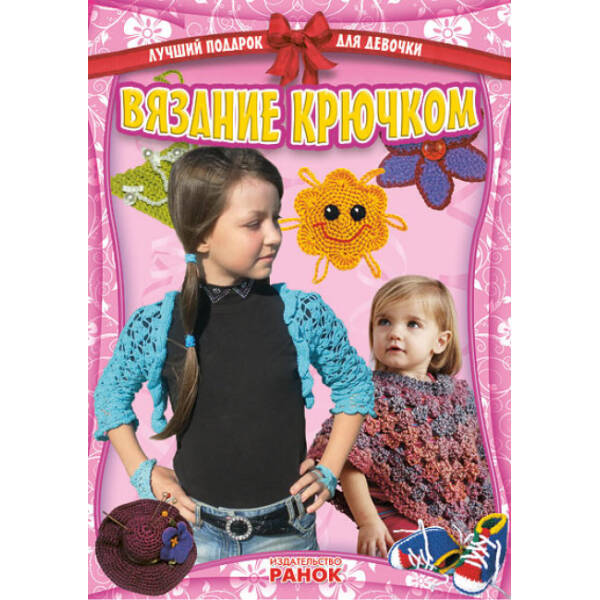 Кращий подарунок для дівчинки: Плетіння гачком (російською мовою)