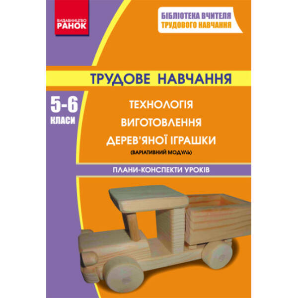 Трудове навчання 5—6 класи. Технологія виготовлення дерев’яної іграшки: Плани-конспекти уроків