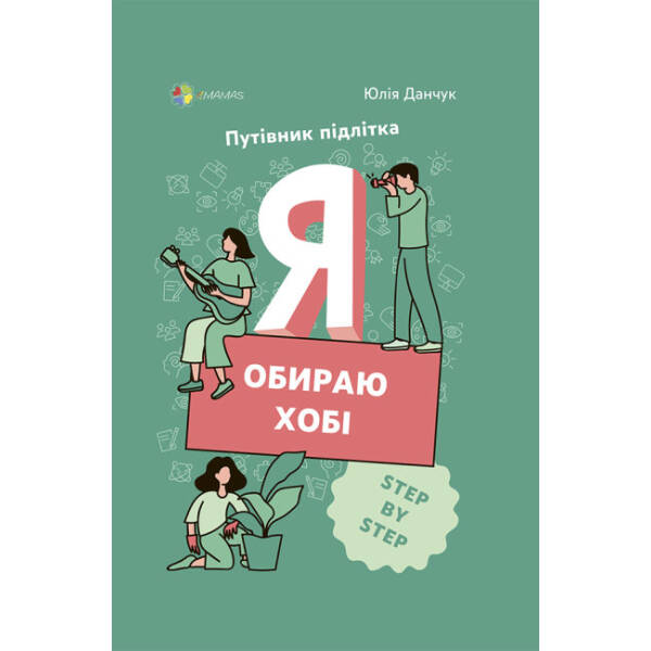 Я обираю хобі. Путівник підлітка STEP BY STEP