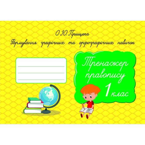 Формування графічних та орфографічних навичок. Тренажер правопису. 1 клас  Прищепа О. Ю.