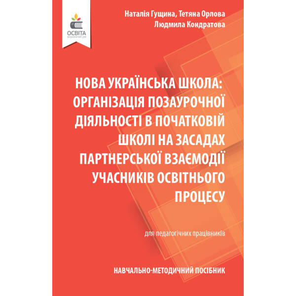 Навчально-методичний посібник «Нова українська школа: організація позаурочної діяльності в початковій школі на засадах партнерської взаємодії учасників освітнього процесу»  Гущина Н.І., Орлова Т.Г., Кондратова Л.Г.