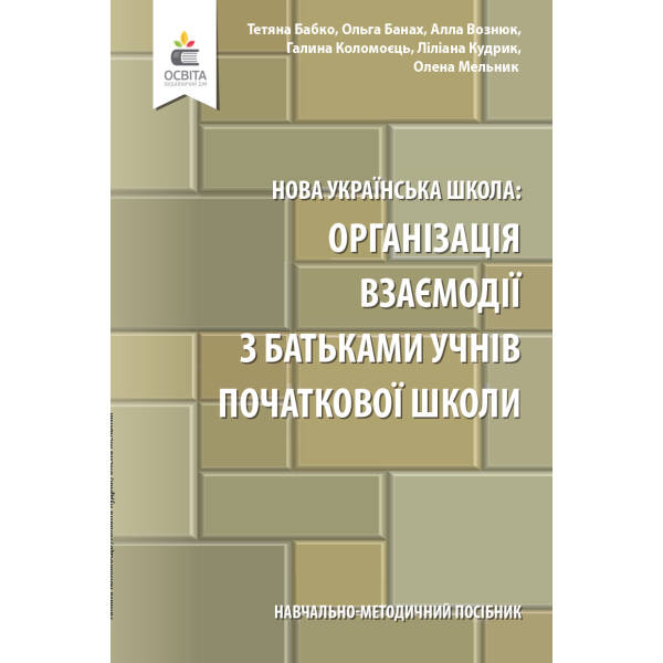 Навчально-методичний посібник «Нова українська школа: організація взаємодії з батьками учнів початкової школи» Бабко Т. М., Банах О. В. та ін.