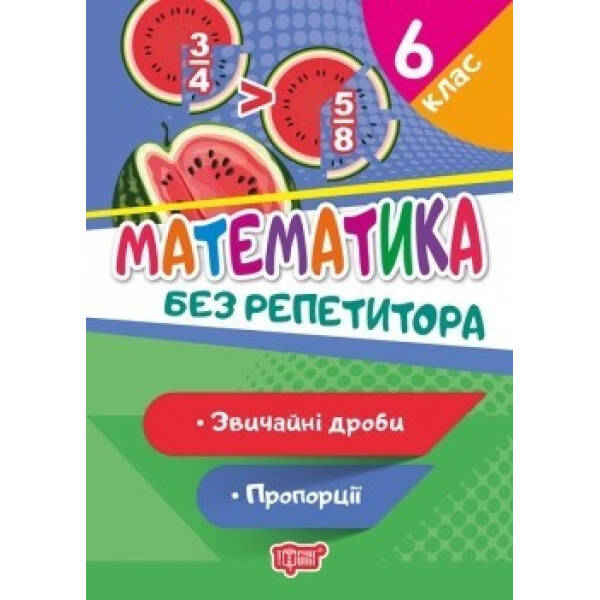 Без репетитора Математика. 6 клас. Звичайні дроби. Пропорції – Алліна О.Г. – Торсінг (104444)
