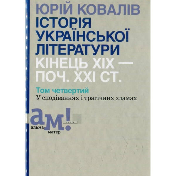 Історія української літератури (кін.ХІХ-поч ХХІ ст.) Т.4 У сподіваннях і трагічних зламах – Ковалів Ю. – АКАДЕМІЯ (105225)