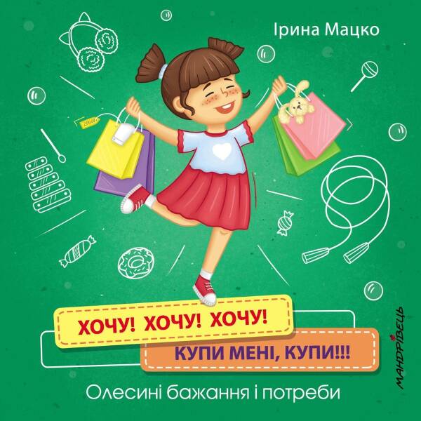 Хочу! Хочу! Хочу! Купи мені, купи!!! Олесині бажання і потреби. Мацко І. 978-966-944-177-5