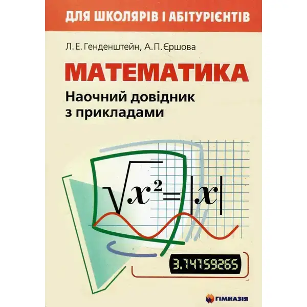 Математика. Наочний довідник з прикладами. Для школярів і абітурієнтів – Єршова Л.Е. – Гімназія (107230)