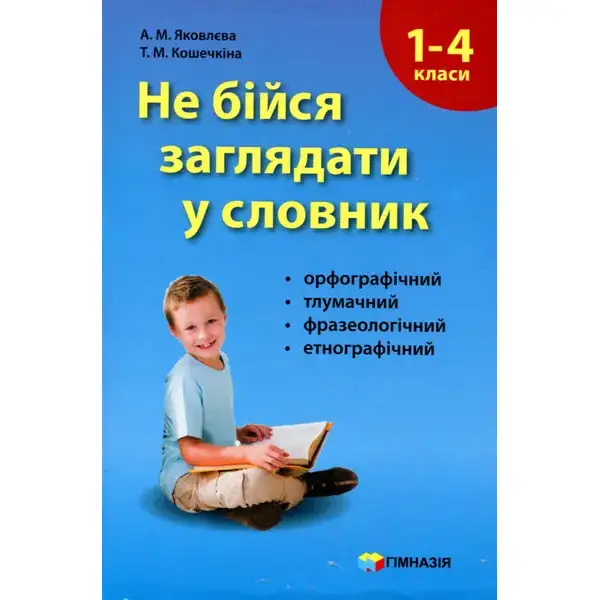 Не бійся заглядати у словник. Сучасні словники для учнів 1-4 класів. – Яковлєва А.М. – Гімназія (107162)