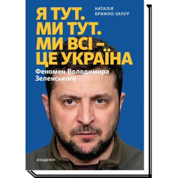 Я тут. Ми тут. Ми всі – це Україна. Феномен В.Зеленського – Брижко-Запур Н. – АКАДЕМІЯ (105256)