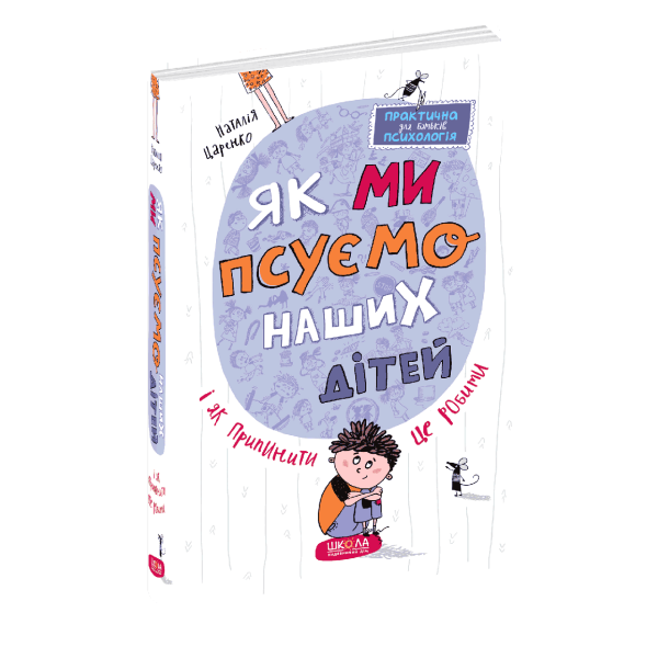 Як ми псуємо наших дітей і як припинити це робити. Практична психологія для батьків. – Наталія Царенко- Школа (106520)