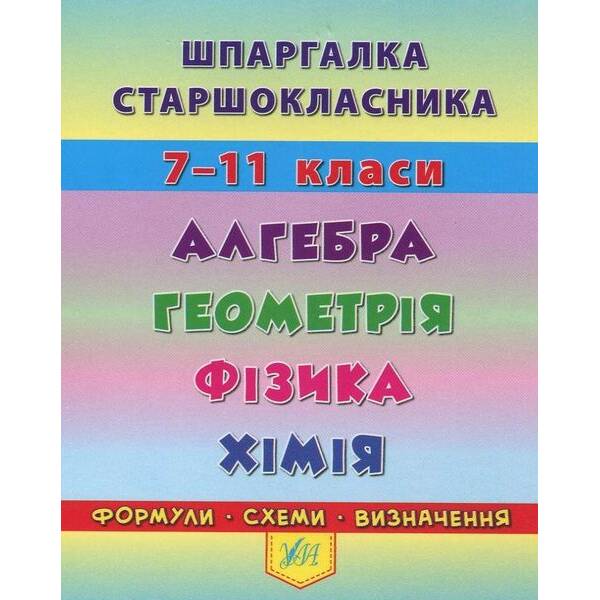 Шпаргалка старшокласника 7-11 кл. Алгебра, Геометрія, Фізика. Хімія – УЛА 20494 (119542)