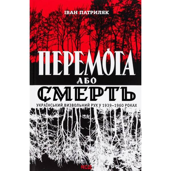 Перемога або смерть. Український визвольний рух у 1939-1960 роках. Патриляк І. – Патриляк І. – КСД (118166)
