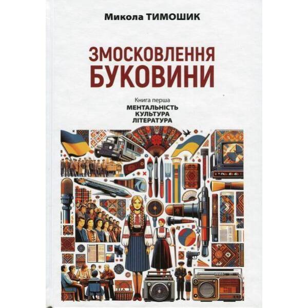 Змосковлення Буковини. 1940-1990. Кн. перша: Ментальність. Культура. Література / АКАДЕМІЯ