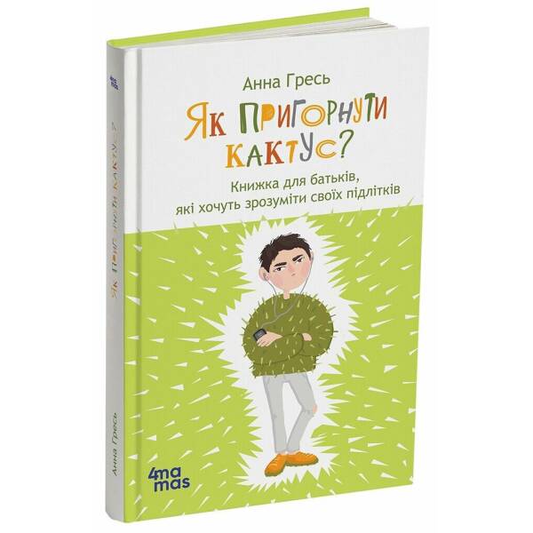 Як пригорнути кактус? Книжка для батьків, які хочуть зрозуміти своїх підлітків. Видання 2-ге, доповнене
