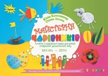 Майстерня чарівників. Альбом з художньої праці. Весна-Літо (старший вік) - Котелянець Н. В. - Оріон (103013)