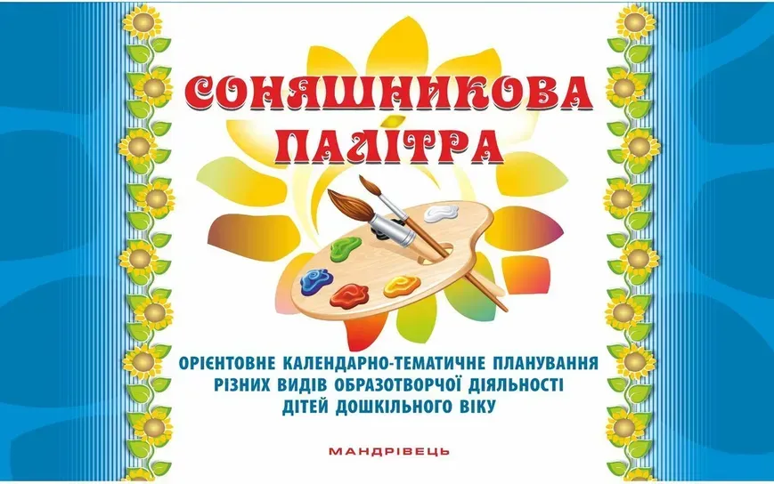 Соняшникова палітра: орієнтовне календ.-темат. Планування образотв. д-сті дітей дошк. віку / МАНДРІВЕЦЬ