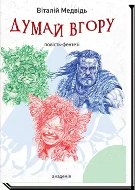 ДУМАЙ ВГОРУ : повість-фентезі / Медвідь В. / АКАДЕМІЯ