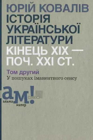 Історія української літератури (кін.ХІХ-поч ХХІ ст.) Т.2 У пошуках іманентного сенсу - Ковалів Ю. - АКАДЕМІЯ (105223)