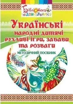 Навчально-методичний посібник "Українські народні дитячі рухливі ігри, забави та розваги" - Яловська О.О. - Мандрівець (103496)
