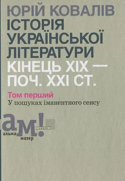 Історія української літератури (кін.ХІХ-поч ХХІ ст.) Т.1 У пошуках іманентного сенсу - Ковалів Ю. - АКАДЕМІЯ (105222)
