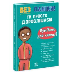 Без паніки: ти просто дорослішаєш! Путівник для хлопців