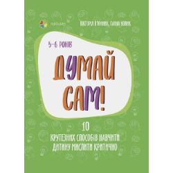 Думай сам! 10 крутезних способів навчити дитину мислити критично. 5—6 років