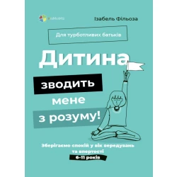 Дитина зводить мене з розуму! Зберігаємо спокій у вік вередувань та впертості. 6–11 років