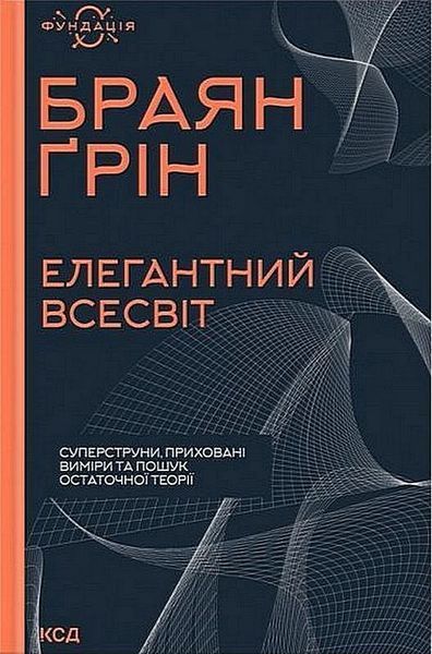 Елегантний Всесвіт: суперструни, приховані виміри та пошук остаточної теорії / Ґрін Браян / КСД Елегантний Всесвіт: суперструни, приховані виміри та пошук остаточної теорії / Ґрін Браян / КСД