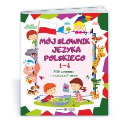 Mój słownik języka polskiego. Мій словник з польської мови. Зошит для учнів 1-4 років навчання.