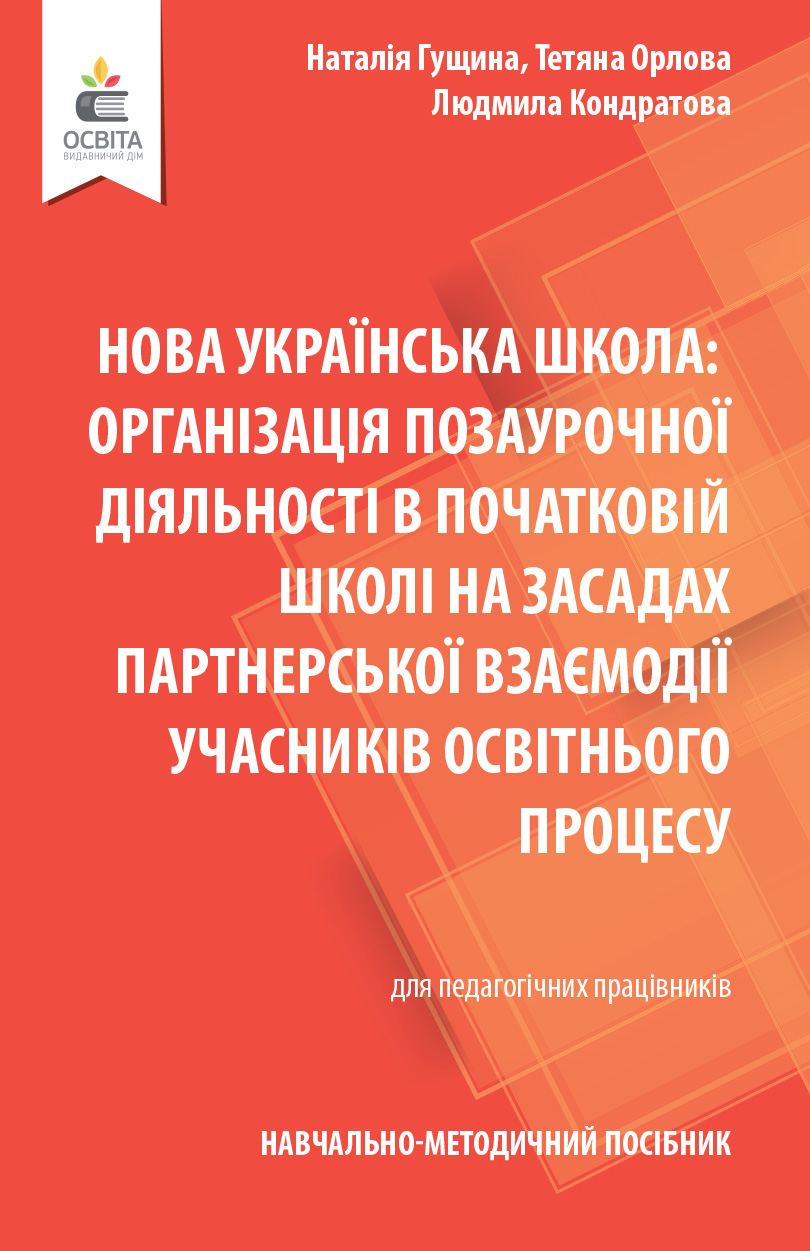 Навчально-методичний посібник «Нова українська школа: організація позаурочної діяльності в початковій школі на засадах партнерської взаємодії учасників освітнього процесу»  Гущина Н.І., Орлова Т.Г., Кондратова Л.Г.