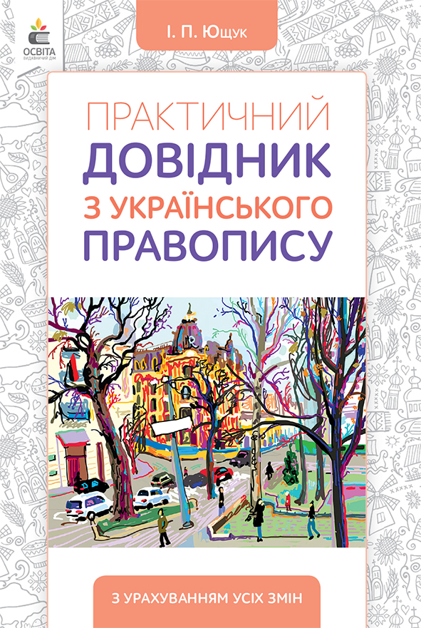 Практичний довідник з українського правопису (видання 2-ге, доопрац.) Ющук І.П. Практичний довідник з українського правопису (видання 2-ге, доопрац.) Ющук І.П.