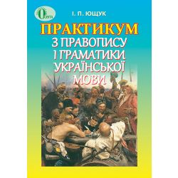 Практикум з правопису і граматики української мови  Ющук І.П.