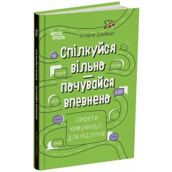 Спілкуйся вільно — почувайся впевнено. Секрети комунікації для підлітків