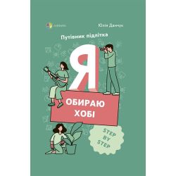 Я обираю хобі. Путівник підлітка STEP BY STEP