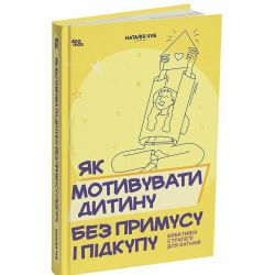Як мотивувати дитину без примусу і підкупу. Ефективні стратегії для батьків