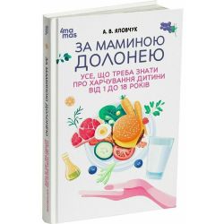 За маминою долонею. Усе, що треба знати про харчування дитини від 1 до 18 років
